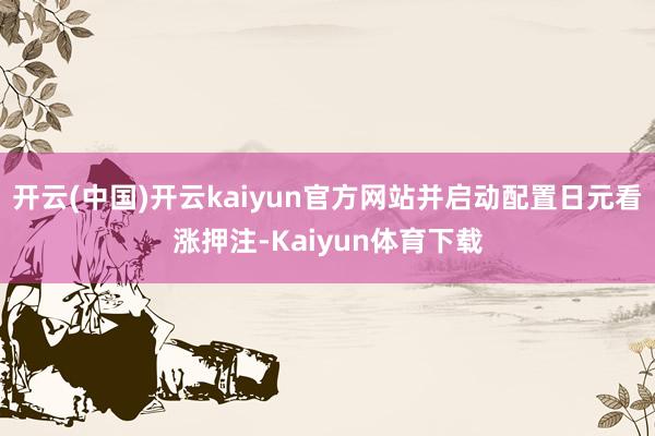 开云(中国)开云kaiyun官方网站并启动配置日元看涨押注-Kaiyun体育下载
