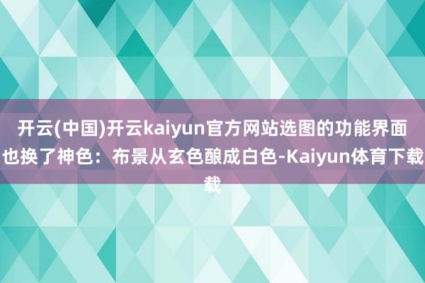 开云(中国)开云kaiyun官方网站选图的功能界面也换了神色：布景从玄色酿成白色-Kaiyun体育下载