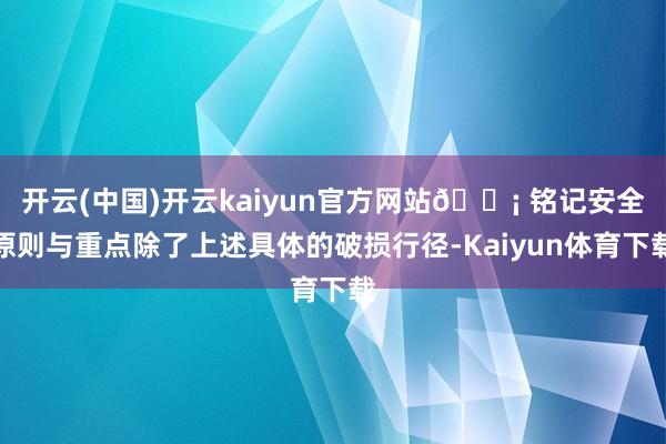 开云(中国)开云kaiyun官方网站💡 铭记安全原则与重点除了上述具体的破损行径-Kaiyun体育下载