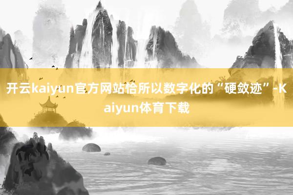 开云kaiyun官方网站恰所以数字化的“硬敛迹”-Kaiyun体育下载