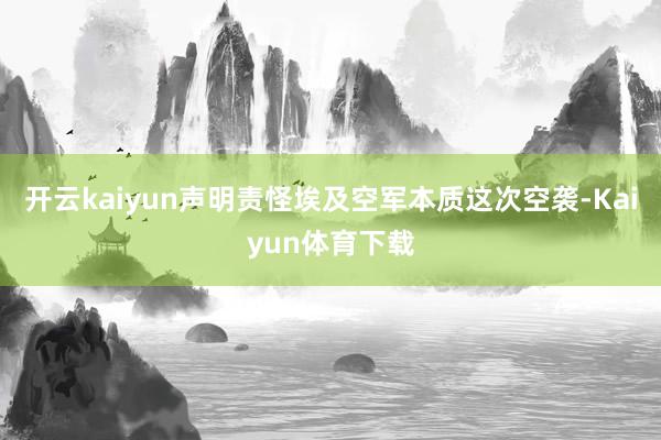 开云kaiyun声明责怪埃及空军本质这次空袭-Kaiyun体育下载
