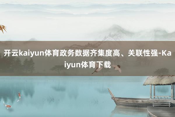 开云kaiyun体育政务数据齐集度高、关联性强-Kaiyun体育下载