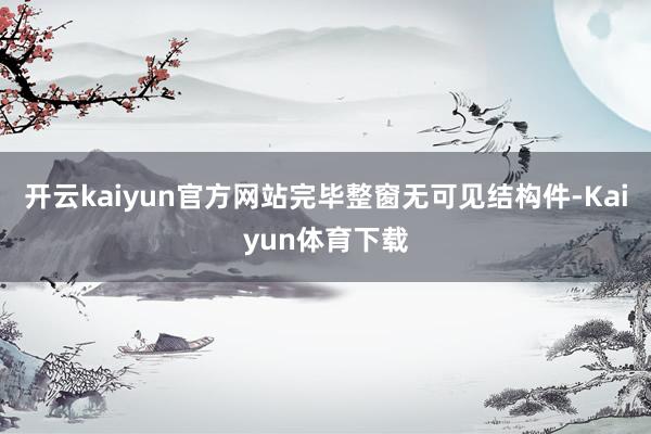开云kaiyun官方网站完毕整窗无可见结构件-Kaiyun体育下载