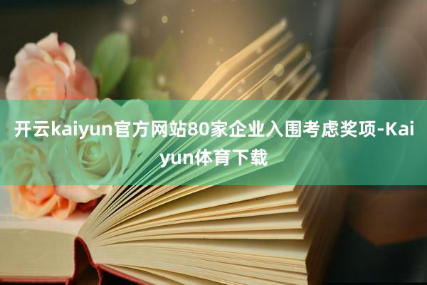 开云kaiyun官方网站80家企业入围考虑奖项-Kaiyun体育下载