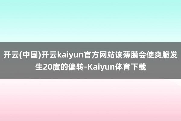 开云(中国)开云kaiyun官方网站该薄膜会使爽脆发生20度的偏转-Kaiyun体育下载