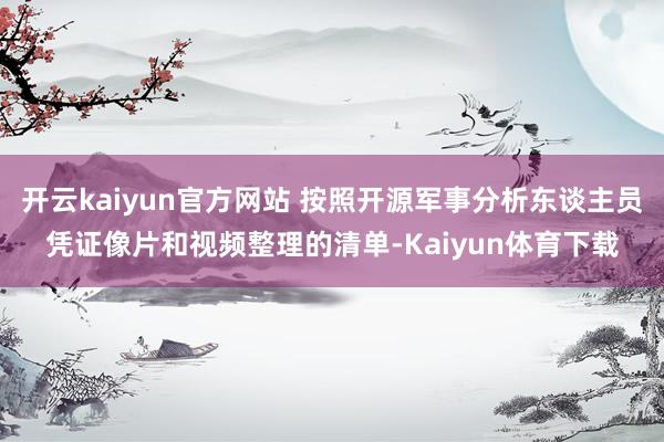 开云kaiyun官方网站 按照开源军事分析东谈主员凭证像片和视频整理的清单-Kaiyun体育下载