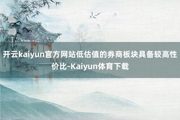 开云kaiyun官方网站低估值的券商板块具备较高性价比-Kaiyun体育下载