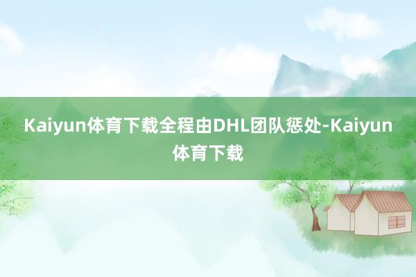 Kaiyun体育下载全程由DHL团队惩处-Kaiyun体育下载