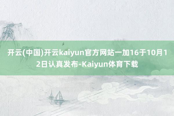 开云(中国)开云kaiyun官方网站一加16于10月12日认真发布-Kaiyun体育下载
